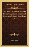 The Good Child's Gift Book Of Interesting Poetry, Important Counsels, Striking Anecdotes 1120886538 Book Cover