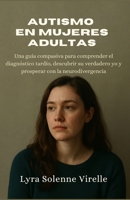 Autismo en mujeres adultas: Una guía compasiva para comprender el diagnóstico tardío, descubrir su verdadero yo y prosperar con la neurodivergencia B0FG1C7PZN Book Cover