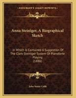 Anna Steiniger, A Biographical Sketch: In Which Is Contained A Suggestion Of The Clark-Steiniger System Of Pianoforte Playing 1104011654 Book Cover