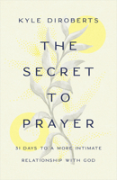 The Secret to Prayer: 31 Days to a More Intimate Relationship with God 1087740452 Book Cover