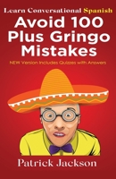 Avoid 100 Plus Gringo Mistakes - Learn Conversational Spanish: NEW & Improved Edition Includes Quizzes With Answer 1954726031 Book Cover