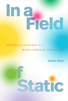 In a Field of Static: Missed Encounters with Black Feminist Theorizing (Black Feminism on the Edge) 1478039167 Book Cover