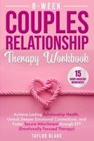 8-Week Couples Relationship Therapy Workbook: Achieve Lasting Relationship Health, Unlock Deeper Emotional Connections, and Foster Secure Attachment through EFT (Emotionally Focused Therapy) 1962795136 Book Cover