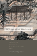 The 1728 Musin Rebellion: Politics and Plotting in Eighteenth-Century Korea 0824852729 Book Cover