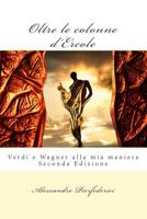 Oltre le colonne d'Ercole: Verdi e Wagner alla mia maniera 1530635128 Book Cover