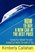 How to Buy A New Car at the Best Price: Exactly What to Say Exactly Who to Say it To 0595417426 Book Cover