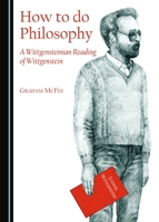 How to do Philosophy: A Wittgensteinian Reading of Wittgenstein 1443874590 Book Cover
