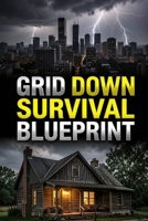 GRID DOWN SURVIVAL BLUEPRINT: The Off-Grid Urban and Rural Survival Manual. Proven Military-Grade Tactics to Survive Without Electricity, Water, ... (The Modern Tactical Resilience Series) B0HBCDHL9P Book Cover