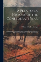 A Plea for a History of the Confederate War: An Address at the Decoration of the Confederate Graves in Cave Hill Cemetery, Louisville, Kentucky, May 26, 1879 1022755684 Book Cover