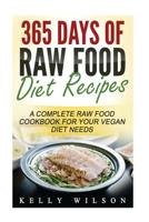 365 Days Of Raw Food Diet Recipes: A Complete Raw Food Cookbook For Your Vegan Diet Needs 1537306367 Book Cover