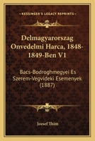 Delmagyarorszag Onvedelmi Harca, 1848-1849-Ben V1: Bacs-Bodroghmegyei Es Szerem-Vegvideki Esemenyek (1887) 1168114462 Book Cover