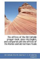 The offices of the Old Catholic prayer-book, done into English, and compared with the offices of the 1289714789 Book Cover
