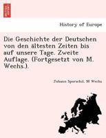 Die Geschichte der Deutschen von den ältesten Zeiten bis auf unsere Tage. Zweite Auflage. (Fortgesetzt von M. Wechs.). 1241775338 Book Cover