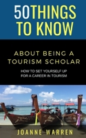 50 THINGS TO KNOW ABOUT BEING A TOURISM SCHOLAR: How to Set Yourself up for a Career in Tourism B08TL5W545 Book Cover