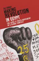 Making Revolution in Egypt: The 6 April Youth Movement in a Global Context 1784538663 Book Cover