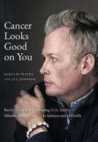 Cancer Looks Good on You: Barclay's Guide to Cultivating Style, Sanity, Silliness and Self-Love-In Sickness and in Health 0999068008 Book Cover