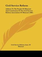 Civil Service Reform: Address To The People Of Missouri And Constitution Of The Civil Service Reform Association Of Missouri 1120177413 Book Cover