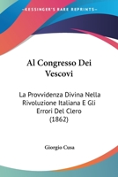 Al Congresso Dei Vescovi: La Provvidenza Divina Nella Rivoluzione Italiana E Gli Errori Del Clero (1862) 1168330165 Book Cover