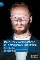 Masculinities and Manhood in Contemporary Irish Drama: Acting the Man 3030840743 Book Cover