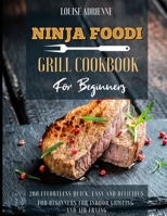 Ninja Foodi Grill Cookbook for Beginners: 200 Effortless Quick, Easy and Delicious for Beginners for Indoor Grilling and Air Frying B08QS692RB Book Cover