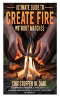 Ultimate Guide to Create Fire Without Matches: A Companion to Friction, Flames, as well as Sunlight; through Ember into Blaze; the Mastery of Firecraft B0G44NWM9D Book Cover