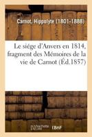 Le siége d'Anvers en 1814, fragment des Mémoires de la vie de Carnot 2329023928 Book Cover