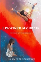 I Rewired My Brain: My Journey To Freedom 1949433323 Book Cover