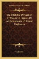 The Infallible Divination by Means of Figures or Arithmomancy of Count Cagliostro 1425330851 Book Cover