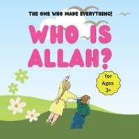 Who is Allah?: The One Who Made Everything! - for Ages 3+ B0DYY8LKGX Book Cover