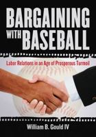 Bargaining with Baseball: Labor Relations in an Age of Prosperous Turmoil 0786465158 Book Cover