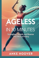 Ageless in 30 Minutes: Strengthen, Stretch, and Reverse the Effects of Aging B0DY1TMR1Q Book Cover