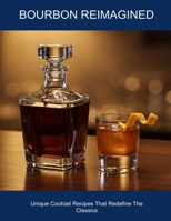 Bourbon Reimagined: Unique Cocktail Recipes That Redefine The Classics B0FHDFJSS5 Book Cover