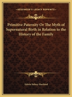 Primitive Paternity Or The Myth of Supernatural Birth in Relation to the History of the Family 1144969166 Book Cover