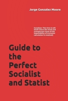 Guide to the Perfect Socialist and Statist: Socialism: This time it will work! (Once the small and unimportant issue of the impossibility of economic calculation is resolved) B0B8R8ZQ48 Book Cover