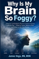 Why Is My Brain So Foggy?: A Nurse-Led Guide to the Six Common Causes of Brain Fog — What to Track, What to Test, and What to Ask Your Doctor B0H39RS8K5 Book Cover