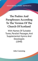 The Psalms and Paraphrases According to the Version of the Church of Scotland: With Names of Suitable Tunes, Parallel Passages and Supplemental Hymns and Doxologies for Special and Missionary Occasion 1344976786 Book Cover