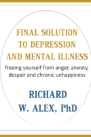 FINAL SOLUTION TO DEPRESSION AND MENTAL ILLNESS: freeing yourself from anger, anxiety, despair and chronic unhappiness. B08JRDS9DQ Book Cover
