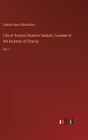 Life of Antonio Rosmini Serbati, Founder of the Institute of Charity: Vol. I 3385334721 Book Cover