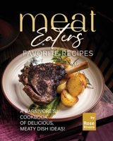 Meat Eaters Favorite Recipes: A Carnivore's Cookbook of Delicious, Meaty Dish Ideas! B0BGN8XV7G Book Cover