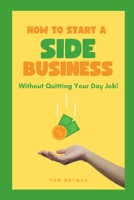 How to Start a Side Business: Without Quitting Your Day Job! B0BW2PVGQX Book Cover