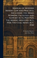 Manual of Modern Mining Law and Practice: Including the Mines Working Facilities and Support Acts, 1923-1925; The Mining Industry Act, 1926; The Coal Mines Act, 1930 1025820746 Book Cover