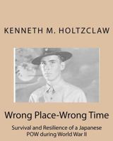 Wrong Place-Wrong Time: Survival and Resilience of a Japanese POW During World War II 1461188717 Book Cover