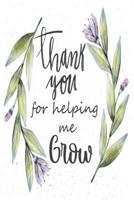 Thank You for Helping Me Grow: 120 Blank Lined Page Softcover Notes Journal, College Ruled Composition Notebook, 6x9 Blank Line, Thank You Gift for Teachers to Show Your Gratitude During Teacher Appre 1074375025 Book Cover