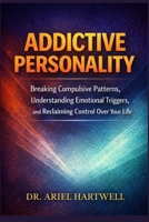 Addictive Personality: Breaking Compulsive Patterns, Understanding Emotional Triggers, and Reclaiming Control Over Your Life B0GNSDG644 Book Cover