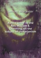 A Third Letter to the REV. William E. Channing, on the Subject of Unitarianism 053062687X Book Cover