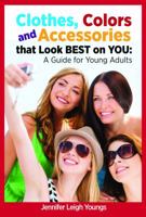 Clothes, Colors and Accessories that Look BEST on YOU: A Guide for Young Adults 1940784425 Book Cover