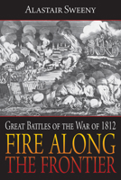 Fire Along the Frontier: Great Battles of the War of 1812 1459704339 Book Cover