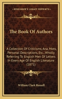 The Book of Authors: A Collection of Criticisms, Ana, M�ts, Personal Descriptions, Etc. Etc. Etc. Wholly Referring to English Men of Letters in Every Age of English Literature 1358929572 Book Cover