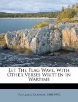 Let the Flag Wave: With Other Verses Written in War-Time 1166925757 Book Cover
