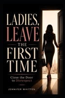 LADIES, LEAVE THE FIRST TIME: CLOSE THE DOOR TO DISRESPECT B0H4RFKKPK Book Cover